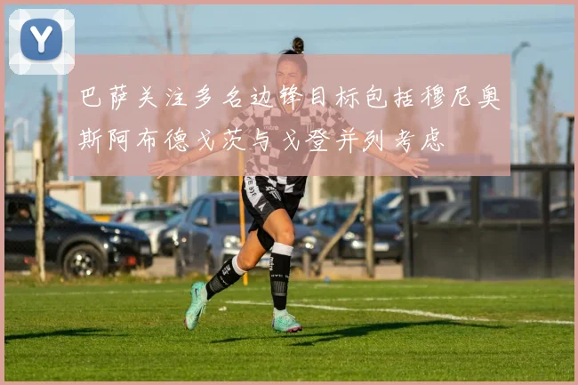 巴萨关注多名边锋目标包括穆尼奥斯阿布德戈茨与戈登并列考虑
