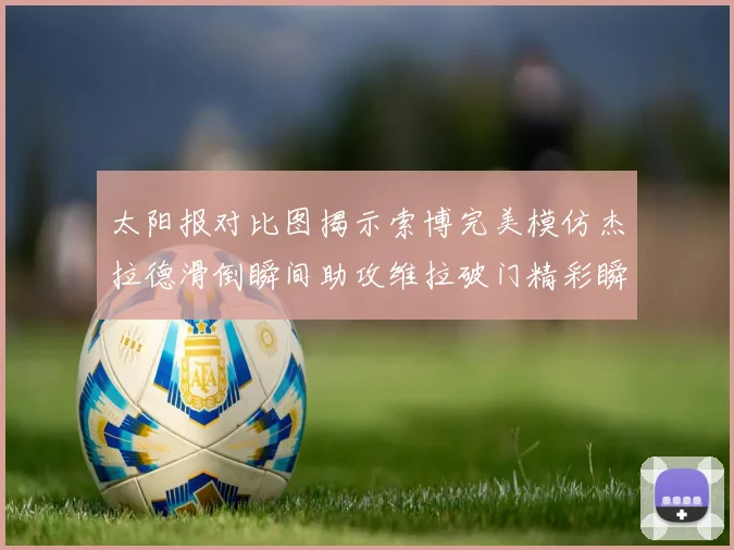 太阳报对比图揭示索博完美模仿杰拉德滑倒瞬间助攻维拉破门精彩瞬间