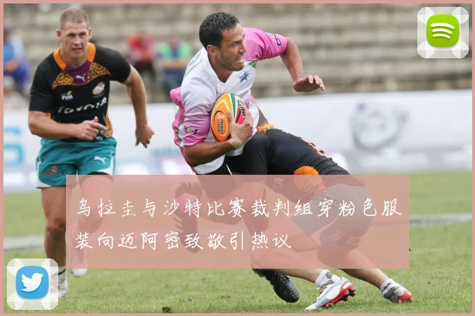 乌拉圭与沙特比赛裁判组穿粉色服装向迈阿密致敬引热议