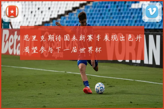 恩里克期待国米新赛季表现出色并渴望参与下一届世界杯