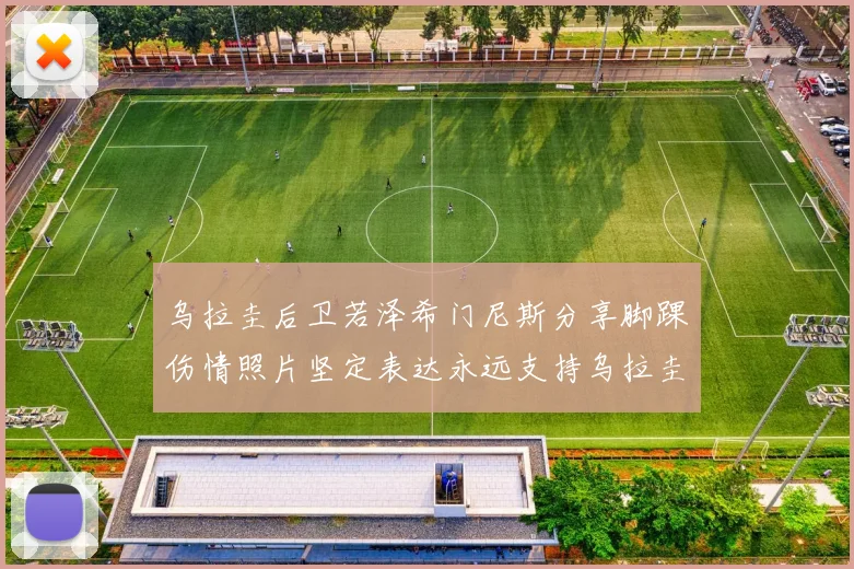 乌拉圭后卫若泽希门尼斯分享脚踝伤情照片坚定表达永远支持乌拉圭