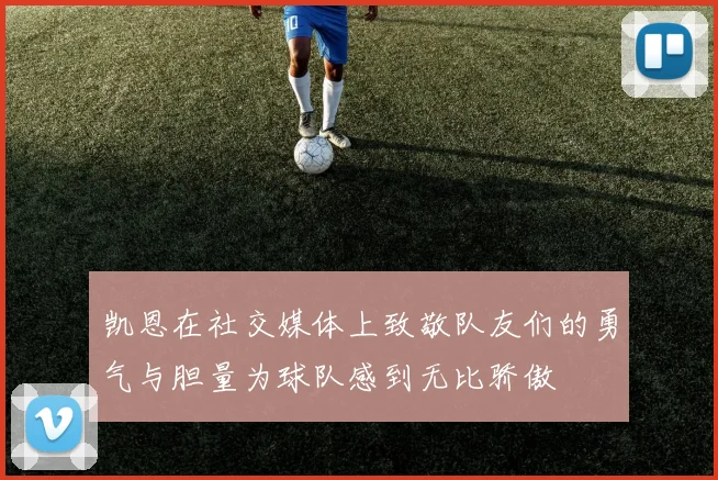 凯恩在社交媒体上致敬队友们的勇气与胆量为球队感到无比骄傲
